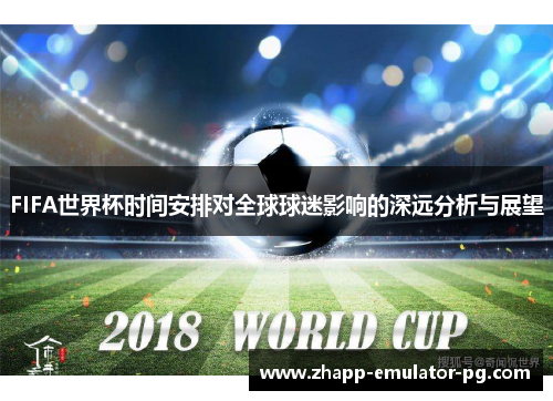 FIFA世界杯时间安排对全球球迷影响的深远分析与展望