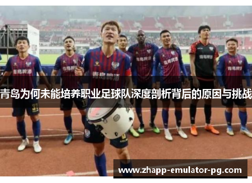 青岛为何未能培养职业足球队深度剖析背后的原因与挑战