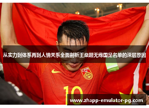 从实力到体系再到人情关系全面剖析王燊超无缘国足名单的深层原因 从实力到体系再到人情关系全面剖析王燊超无缘国足名单的深层原因