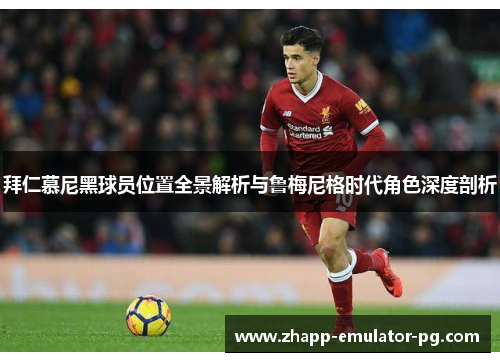 拜仁慕尼黑球员位置全景解析与鲁梅尼格时代角色深度剖析 拜仁慕尼黑球员位置全景解析与鲁梅尼格时代角色深度剖析