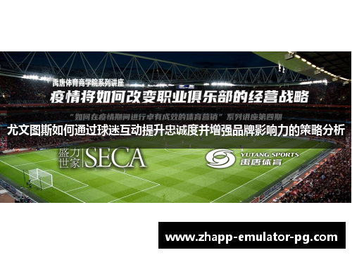 尤文图斯如何通过球迷互动提升忠诚度并增强品牌影响力的策略分析 尤文图斯如何通过球迷互动提升忠诚度并增强品牌影响力的策略分析