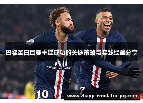 巴黎圣日耳曼重建成功的关键策略与实践经验分享 巴黎圣日耳曼重建成功的关键策略与实践经验分享