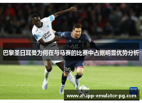 巴黎圣日耳曼为何在与马赛的比赛中占据明显优势分析