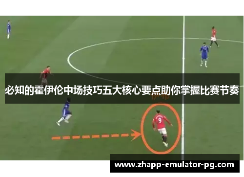 必知的霍伊伦中场技巧五大核心要点助你掌握比赛节奏 必知的霍伊伦中场技巧五大核心要点助你掌握比赛节奏