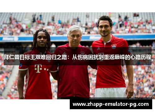 拜仁昔日标王艰难回归之路：从伤病困扰到重返巅峰的心路历程