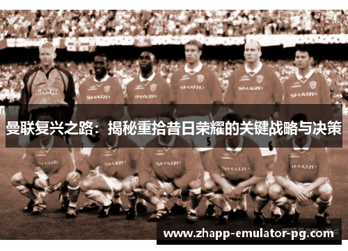 曼联复兴之路：揭秘重拾昔日荣耀的关键战略与决策