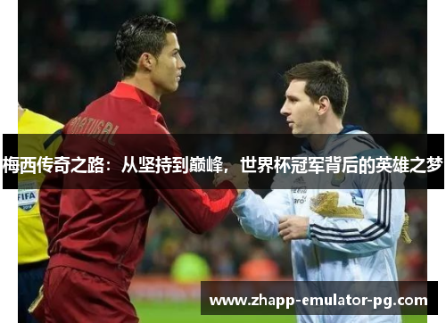 梅西传奇之路：从坚持到巅峰，世界杯冠军背后的英雄之梦