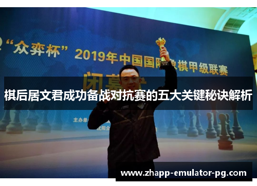棋后居文君成功备战对抗赛的五大关键秘诀解析 棋后居文君成功备战对抗赛的五大关键秘诀解析