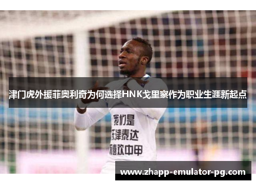 津门虎外援菲奥利奇为何选择HNK戈里察作为职业生涯新起点