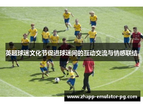 英超球迷文化节促进球迷间的互动交流与情感联结