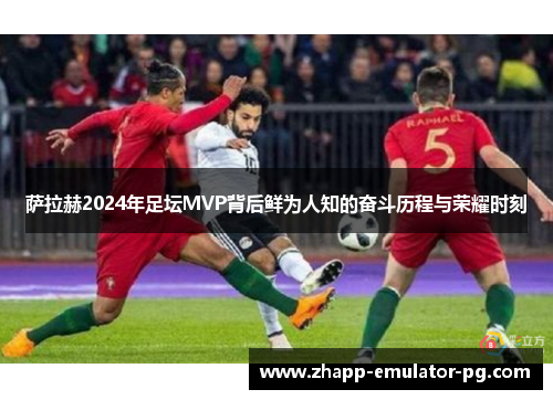 萨拉赫2024年足坛MVP背后鲜为人知的奋斗历程与荣耀时刻