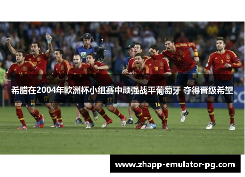 希腊在2004年欧洲杯小组赛中顽强战平葡萄牙 夺得晋级希望