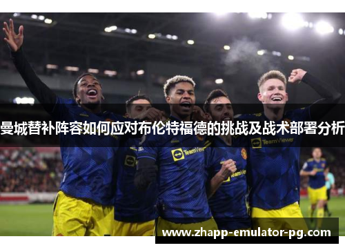 曼城替补阵容如何应对布伦特福德的挑战及战术部署分析