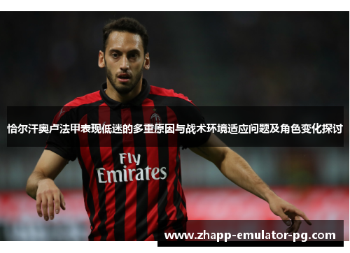 恰尔汗奥卢法甲表现低迷的多重原因与战术环境适应问题及角色变化探讨