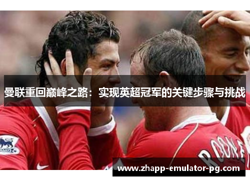 曼联重回巅峰之路：实现英超冠军的关键步骤与挑战