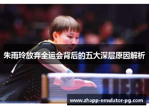 朱雨玲放弃全运会背后的五大深层原因解析