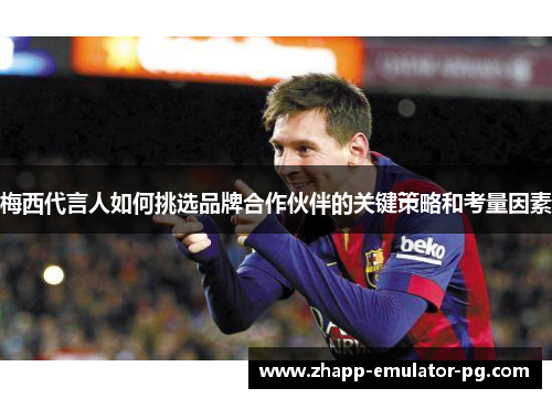 梅西代言人如何挑选品牌合作伙伴的关键策略和考量因素