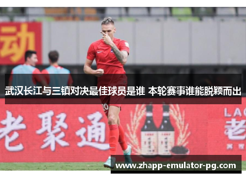 武汉长江与三镇对决最佳球员是谁 本轮赛事谁能脱颖而出