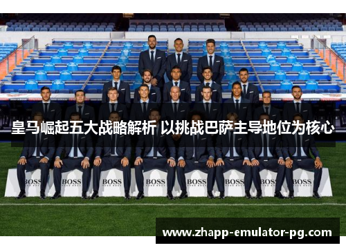 皇马崛起五大战略解析 以挑战巴萨主导地位为核心