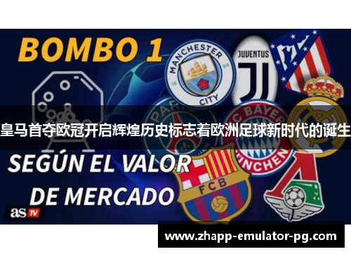 皇马首夺欧冠开启辉煌历史标志着欧洲足球新时代的诞生