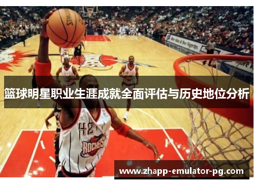 篮球明星职业生涯成就全面评估与历史地位分析