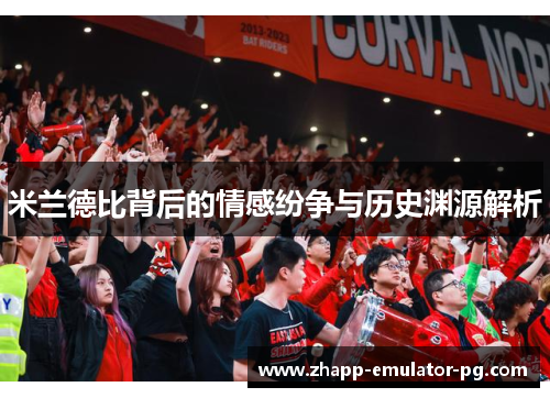 米兰德比背后的情感纷争与历史渊源解析