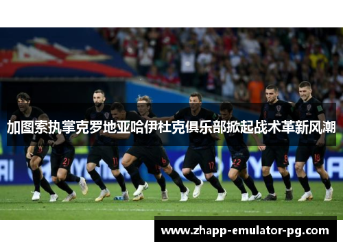 加图索执掌克罗地亚哈伊杜克俱乐部掀起战术革新风潮