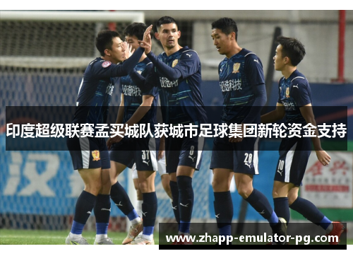 印度超级联赛孟买城队获城市足球集团新轮资金支持