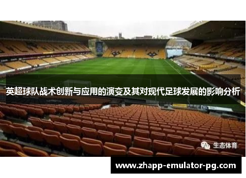 英超球队战术创新与应用的演变及其对现代足球发展的影响分析