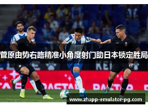 菅原由势右路精准小角度射门助日本锁定胜局