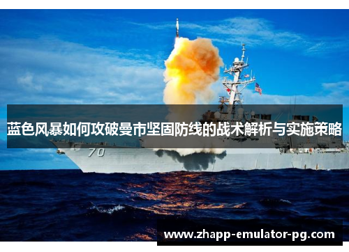 蓝色风暴如何攻破曼市坚固防线的战术解析与实施策略