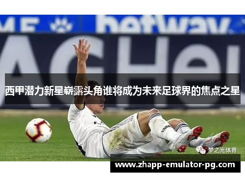 西甲潜力新星崭露头角谁将成为未来足球界的焦点之星