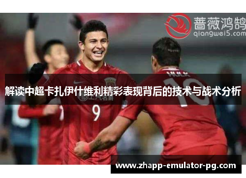 解读中超卡扎伊什维利精彩表现背后的技术与战术分析