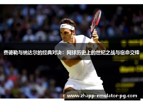 费德勒与纳达尔的经典对决：网球历史上的世纪之战与宿命交锋
