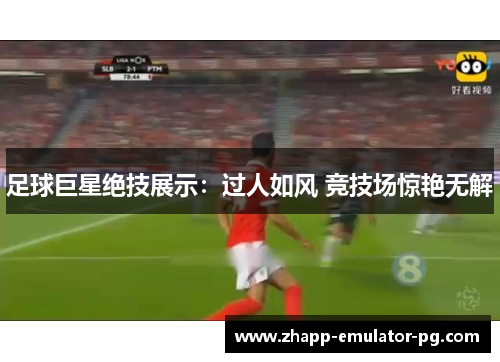 足球巨星绝技展示：过人如风 竞技场惊艳无解