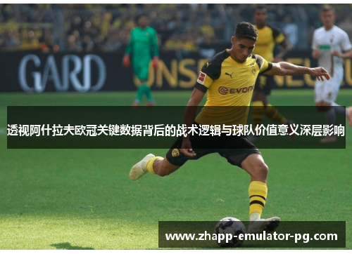 透视阿什拉夫欧冠关键数据背后的战术逻辑与球队价值意义深层影响