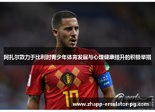 阿扎尔致力于比利时青少年体育发展与心理健康提升的积极举措