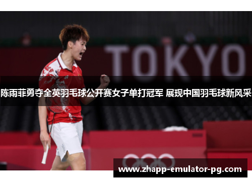 陈雨菲勇夺全英羽毛球公开赛女子单打冠军 展现中国羽毛球新风采