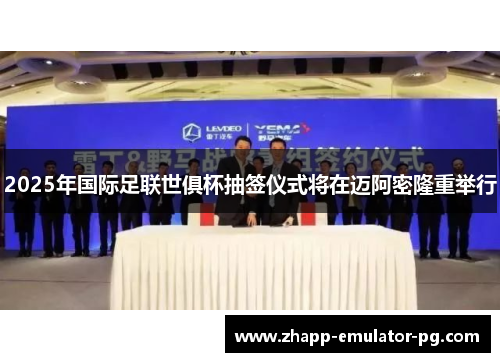 2025年国际足联世俱杯抽签仪式将在迈阿密隆重举行