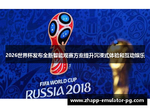 2026世界杯发布全新智能观赛方案提升沉浸式体验和互动娱乐