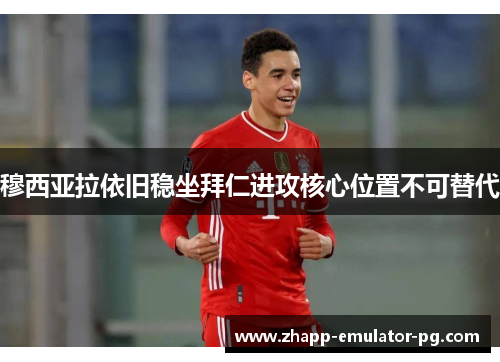 穆西亚拉依旧稳坐拜仁进攻核心位置不可替代