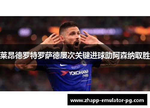 莱昂德罗特罗萨德屡次关键进球助阿森纳取胜