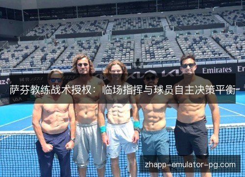 萨芬教练战术授权：临场指挥与球员自主决策平衡